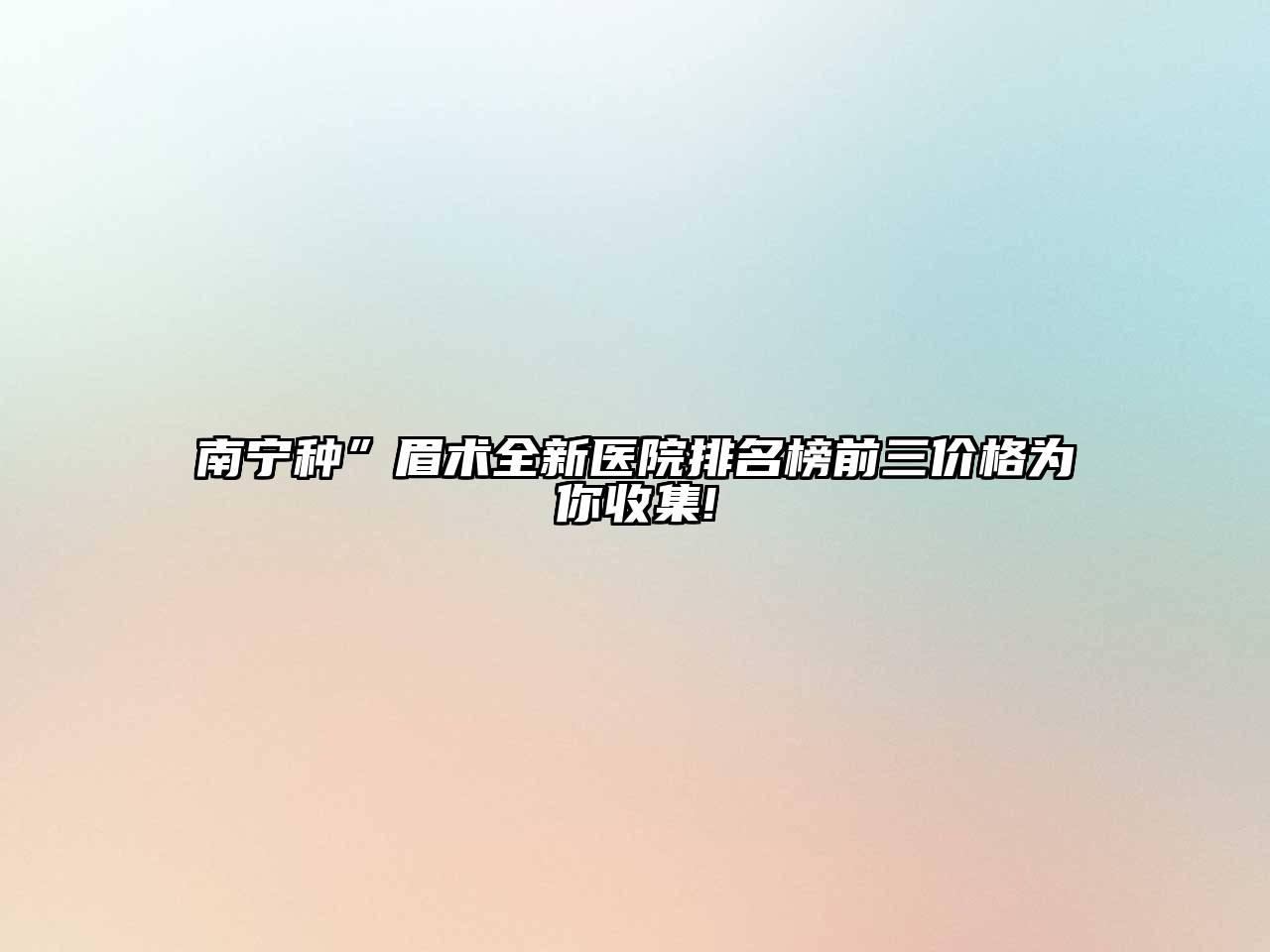 南宁种”眉术全新医院排名榜前三价格为你收集!