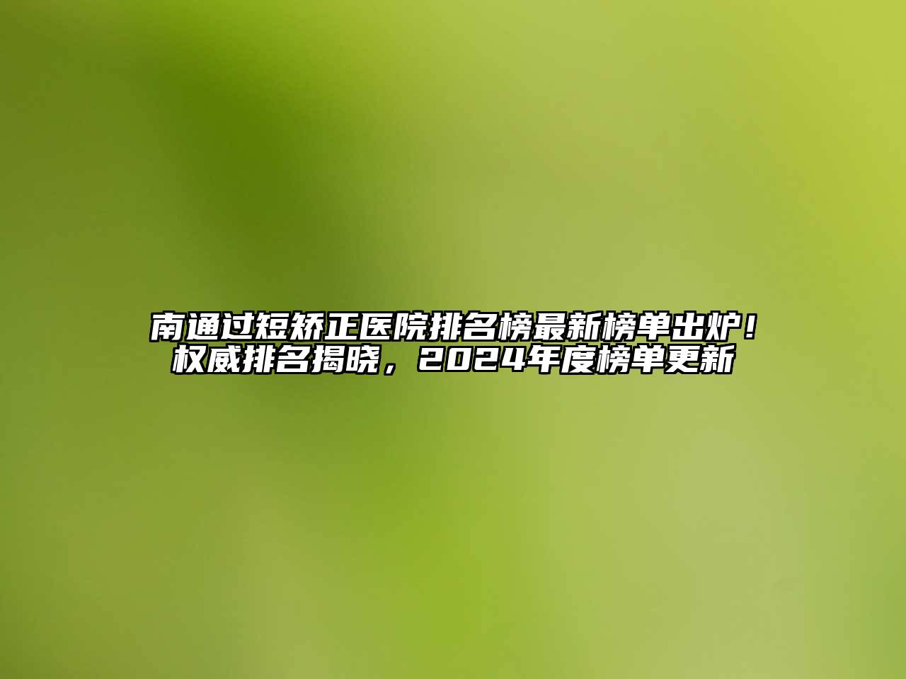南通过短矫正医院排名榜最新榜单出炉！权威排名揭晓，2024年度榜单更新