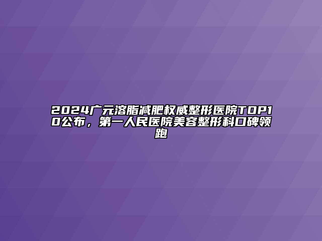 2024广元溶脂减肥权威整形医院TOP10公布，第一人民医院美容整形科口碑领跑
