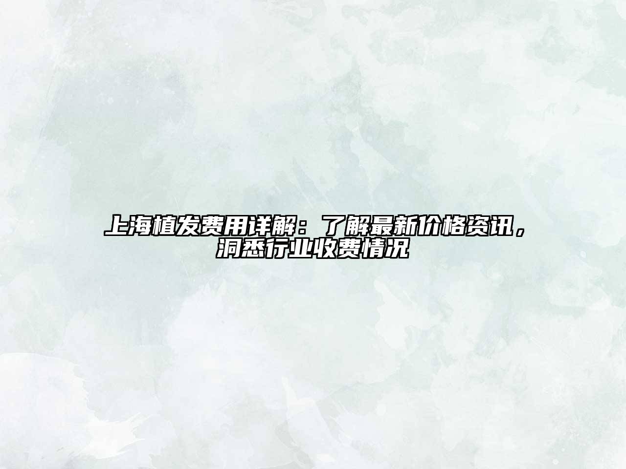 上海植发费用详解：了解最新价格资讯，洞悉行业收费情况