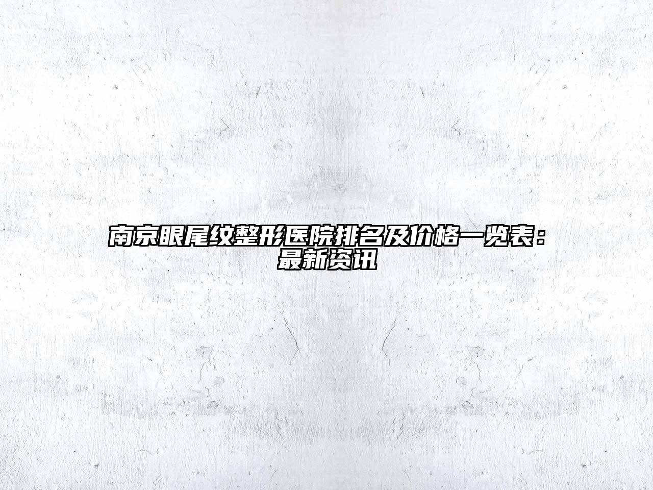 南京眼尾纹整形医院排名及价格一览表：最新资讯