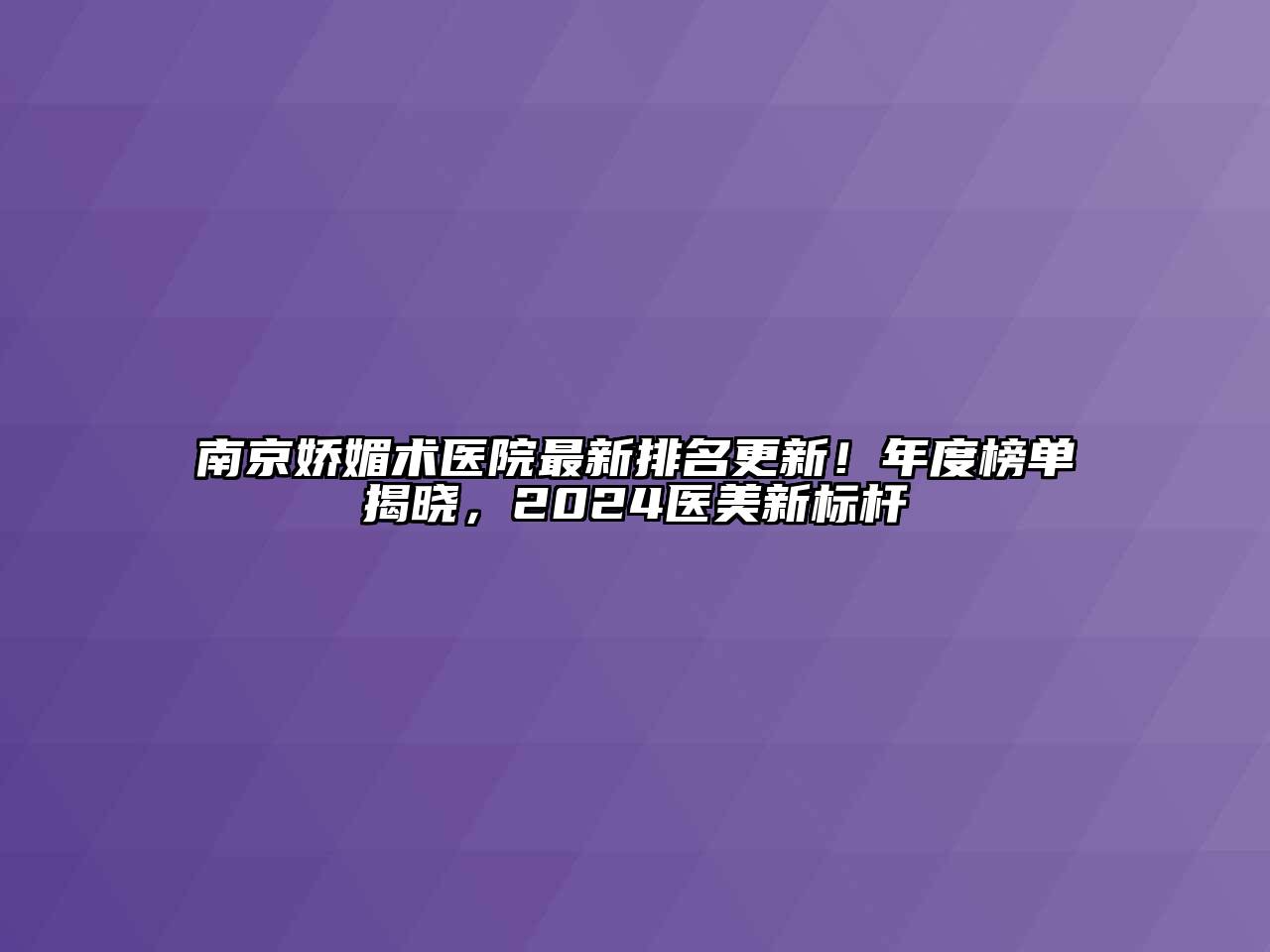 南京娇媚术医院最新排名更新！年度榜单揭晓，2024医美新标杆