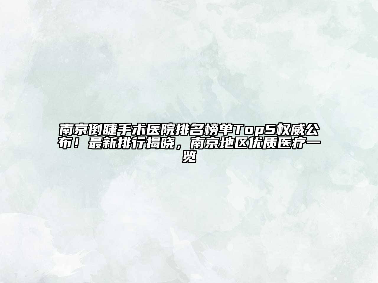南京倒睫手术医院排名榜单Top5权威公布！最新排行揭晓，南京地区优质医疗一览