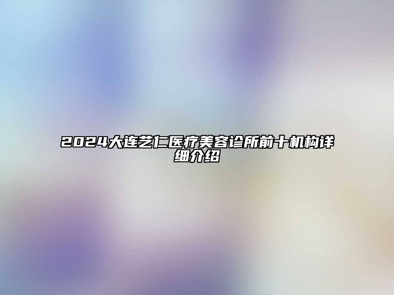 2024大连艺仁医疗美容诊所前十机构详细介绍