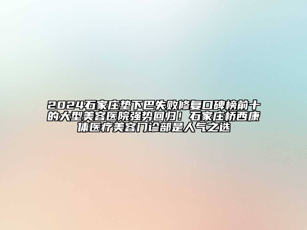 2024石家庄垫下巴失败修复口碑榜前十的大型美容医院强势回归！石家庄桥西康体医疗美容门诊部是人气之选