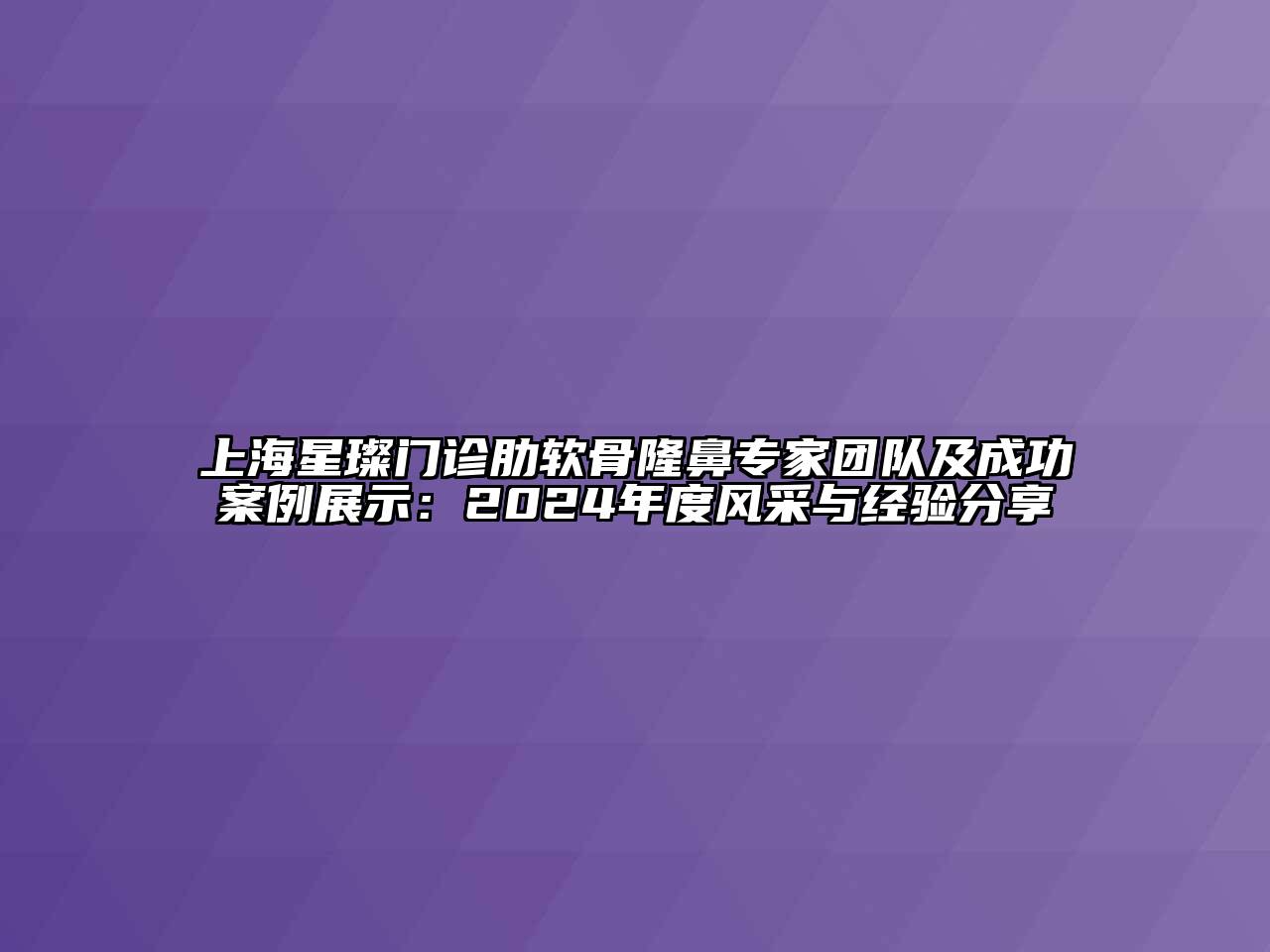 上海星璨门诊肋软骨隆鼻专家团队及成功案例展示：2024年度风采与经验分享