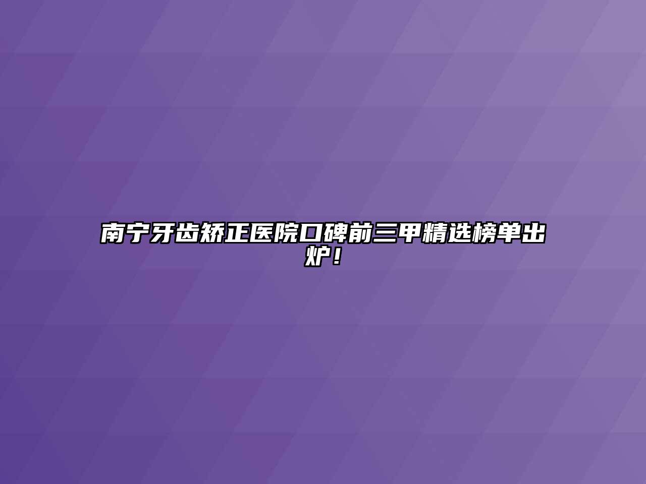 南宁牙齿矫正医院口碑前三甲精选榜单出炉！