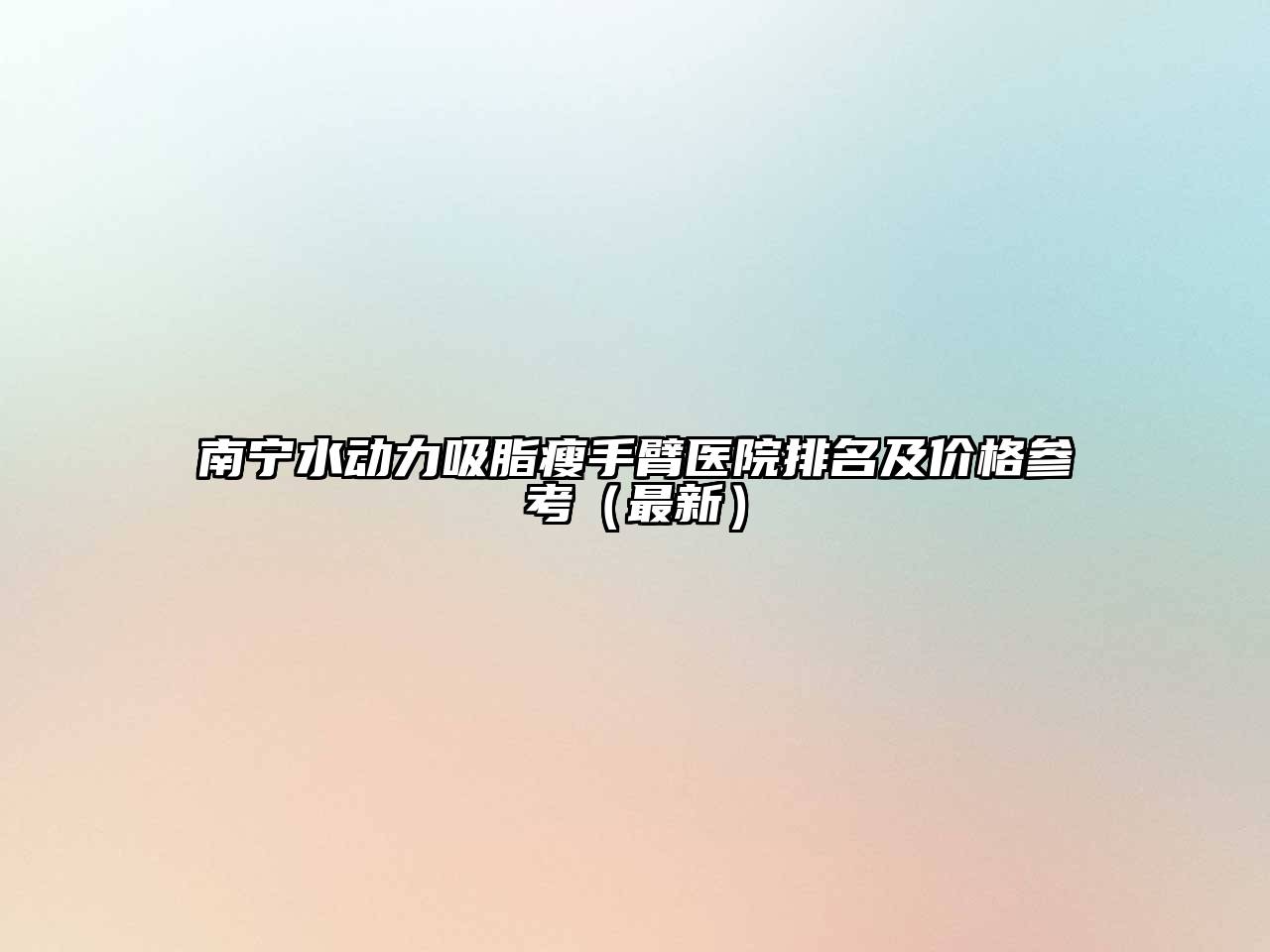 南宁水动力吸脂瘦手臂医院排名及价格参考（最新）