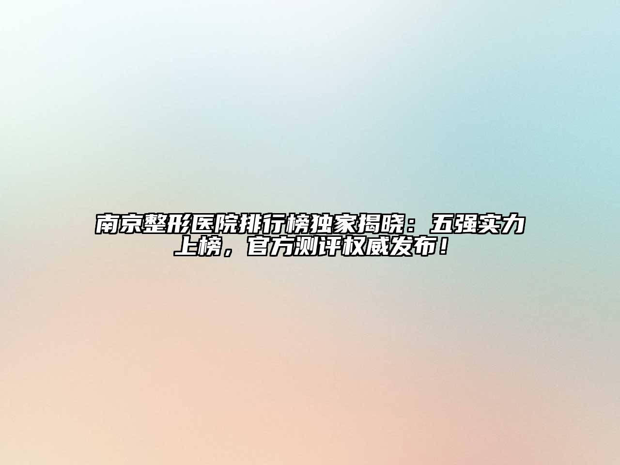 南京整形医院排行榜独家揭晓：五强实力上榜，官方测评权威发布！