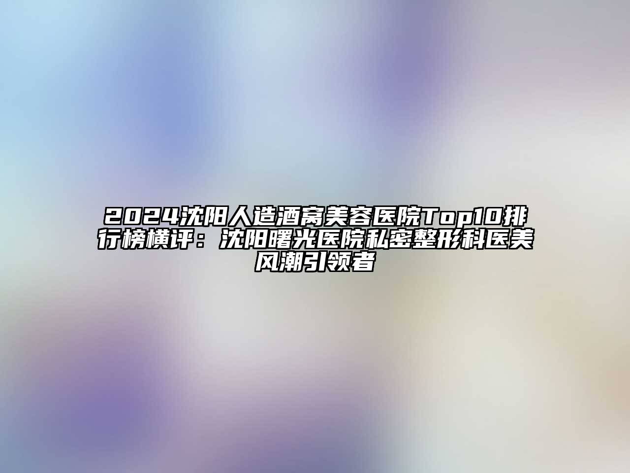 2024沈阳人造酒窝美容医院Top10排行榜横评：沈阳曙光医院私密整形科医美风潮引领者