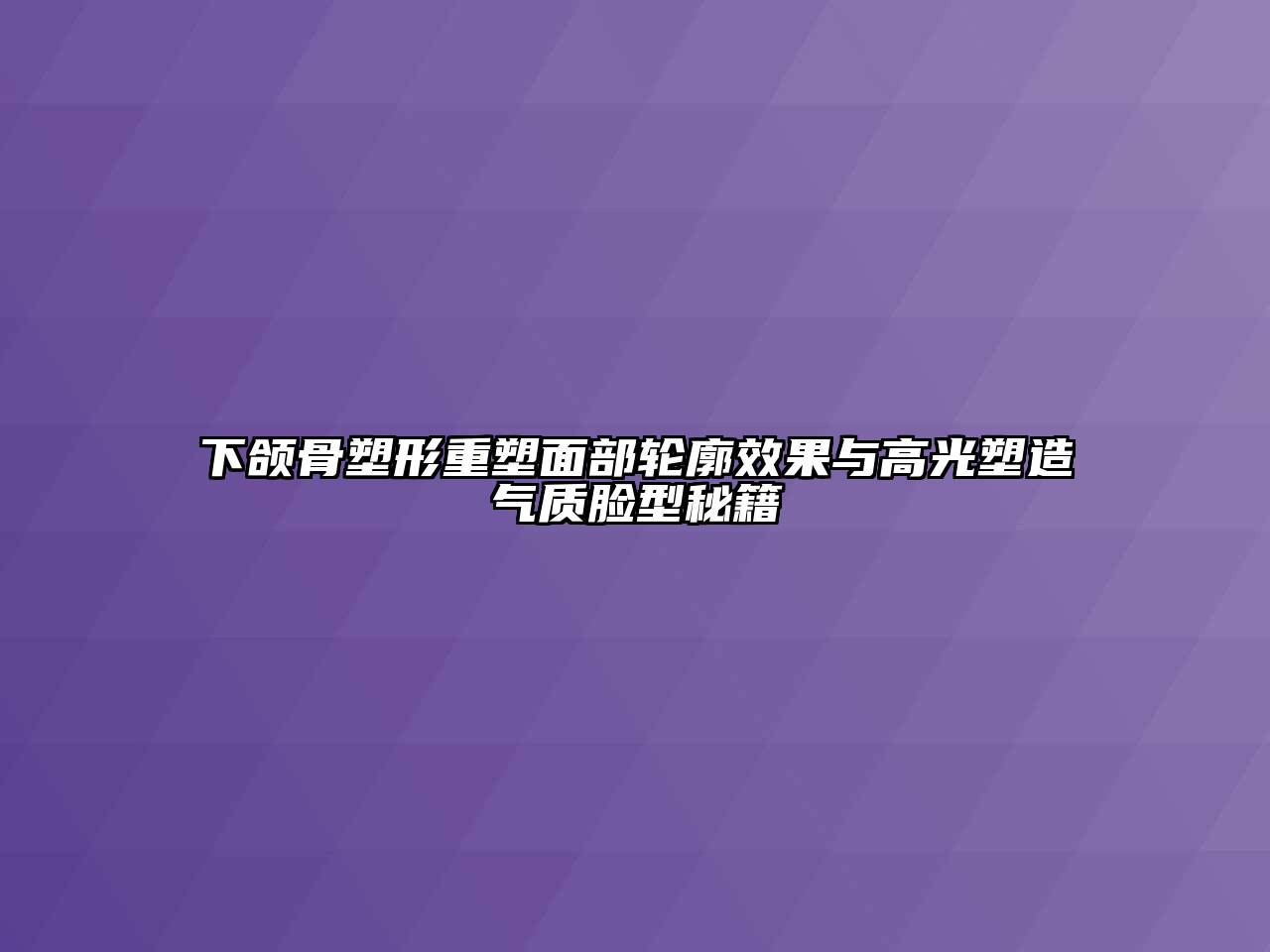 下颌骨塑形重塑面部轮廓效果与高光塑造气质脸型秘籍