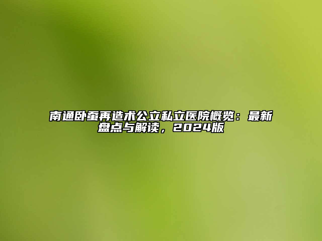 南通卧蚕再造术公立私立医院概览：最新盘点与解读，2024版
