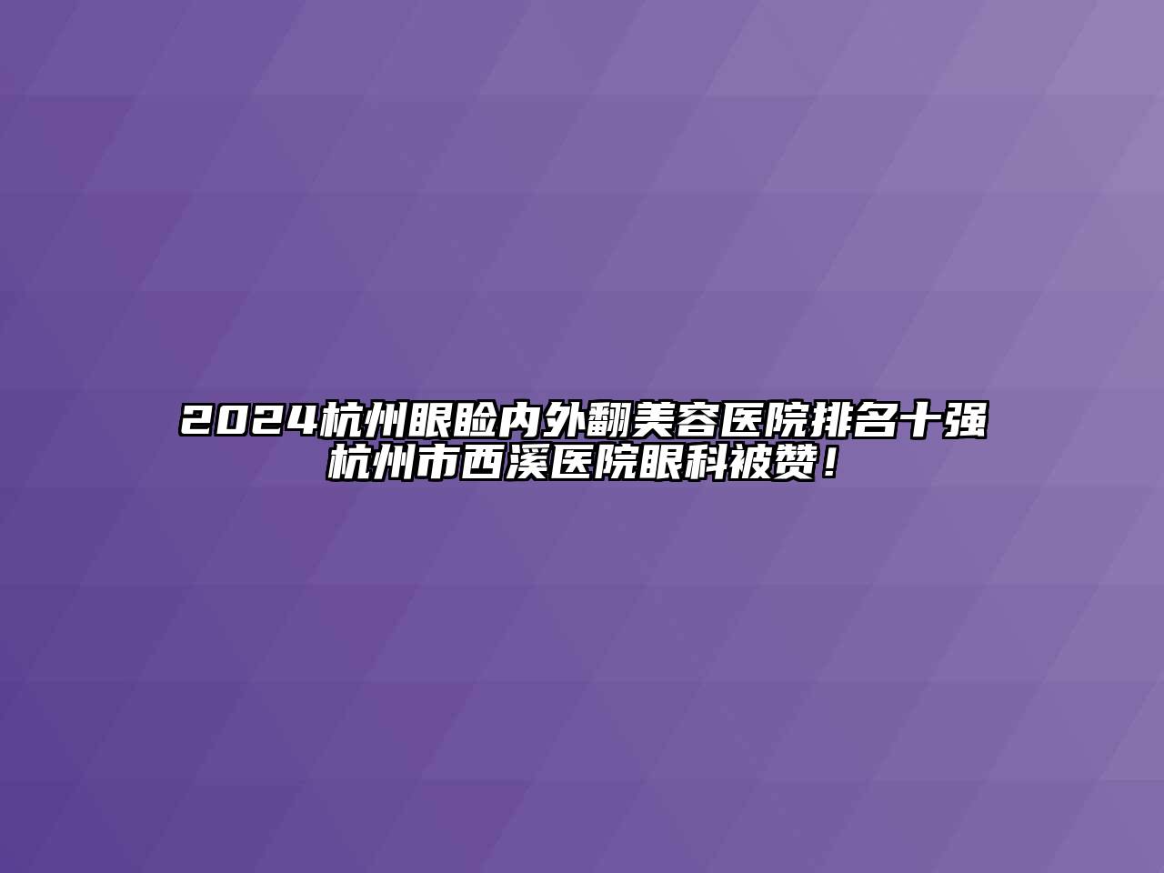 2024杭州眼睑内外翻美容医院排名十强杭州市西溪医院眼科被赞！