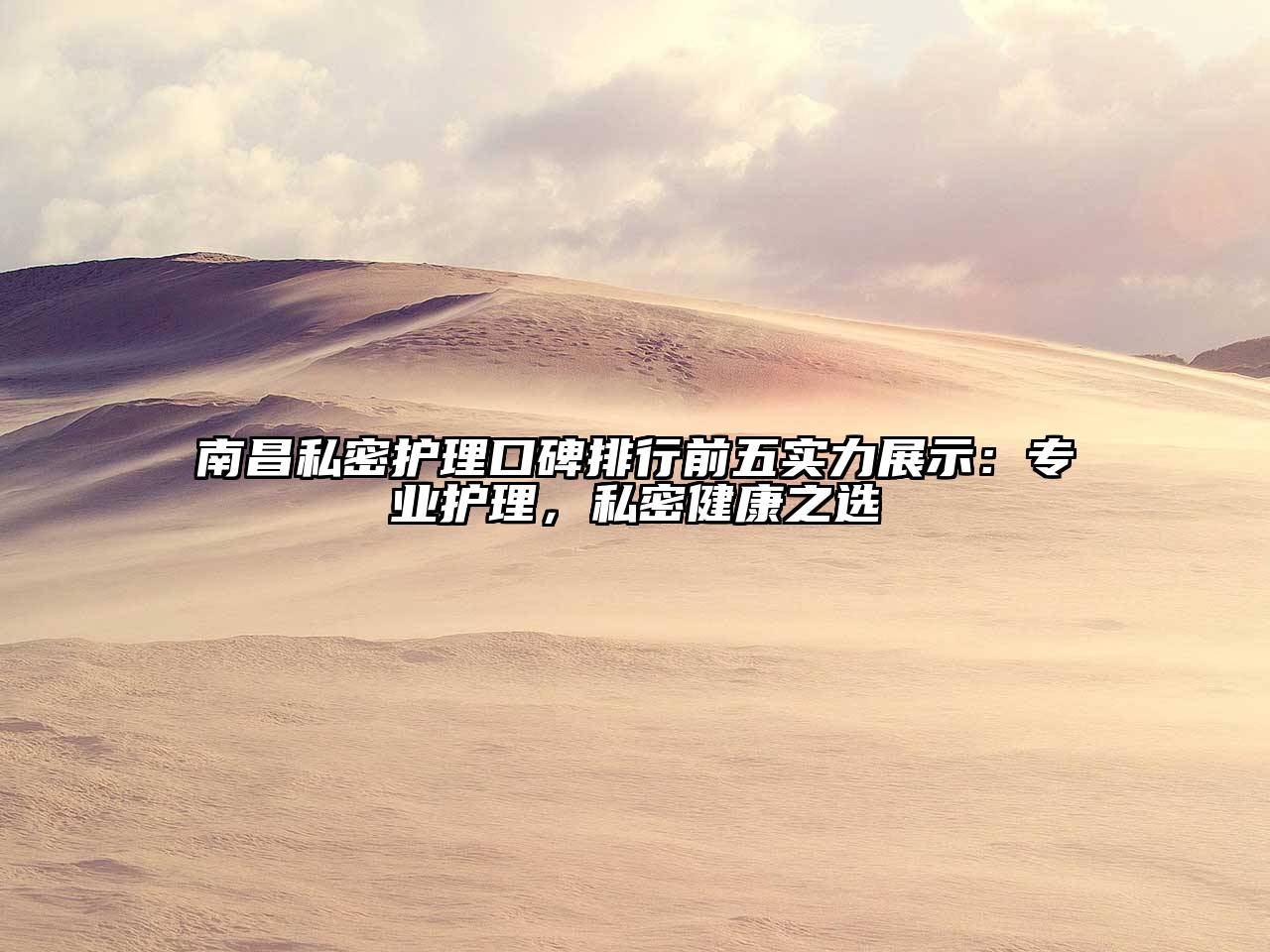 南昌私密护理口碑排行前五实力展示：专业护理，私密健康之选