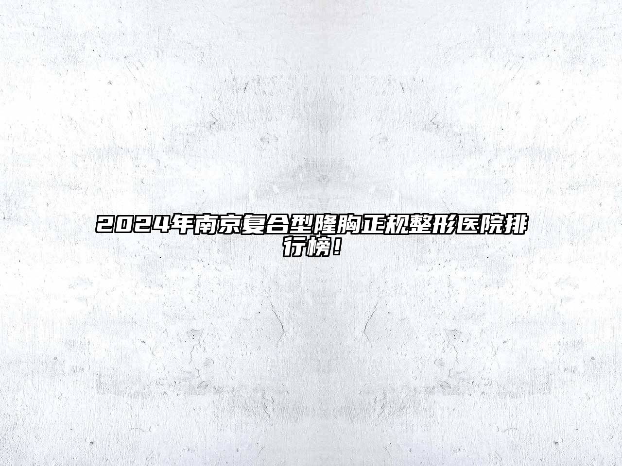 2024年南京复合型隆胸正规整形医院排行榜！