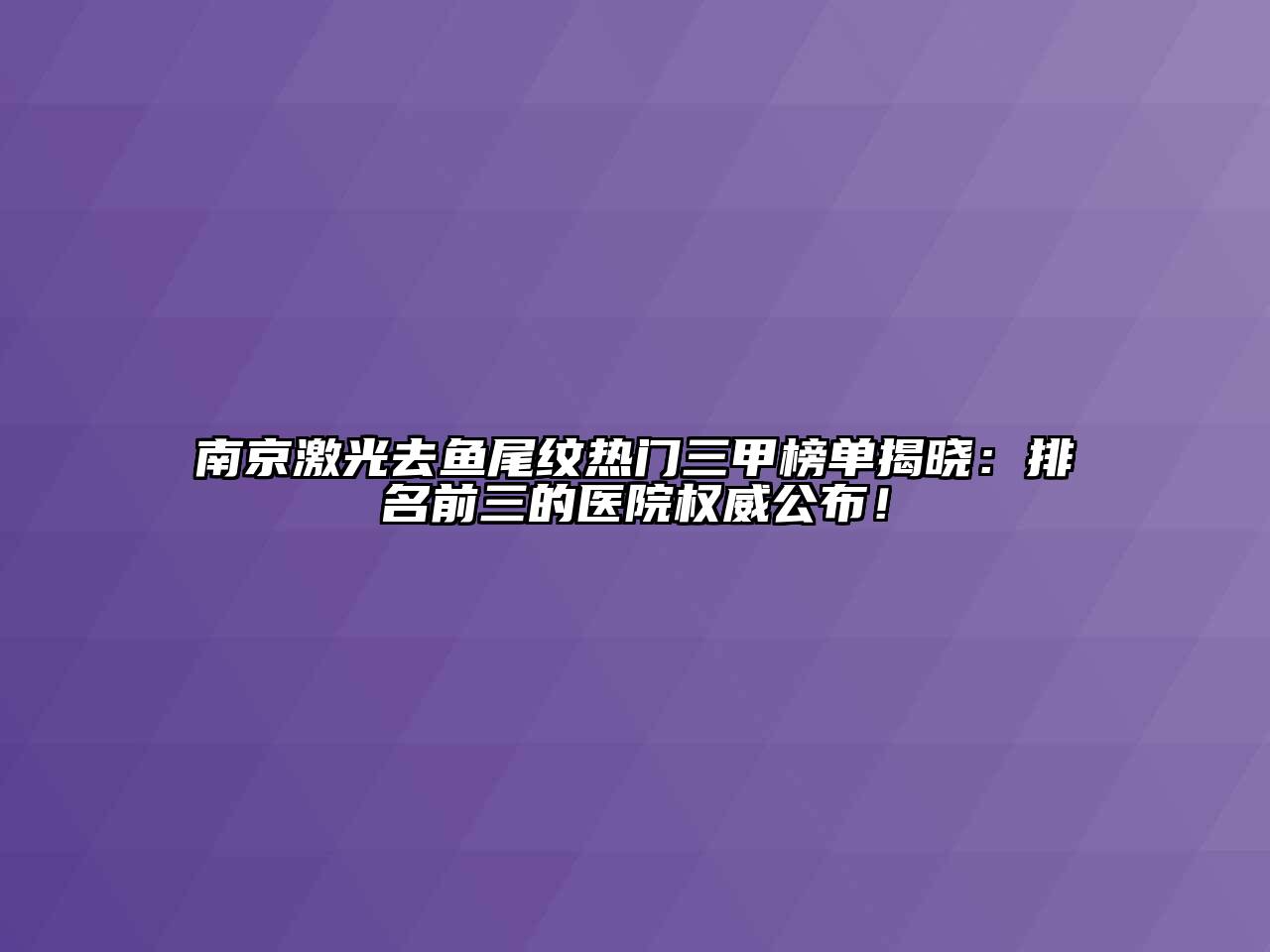 南京激光去鱼尾纹热门三甲榜单揭晓：排名前三的医院权威公布！