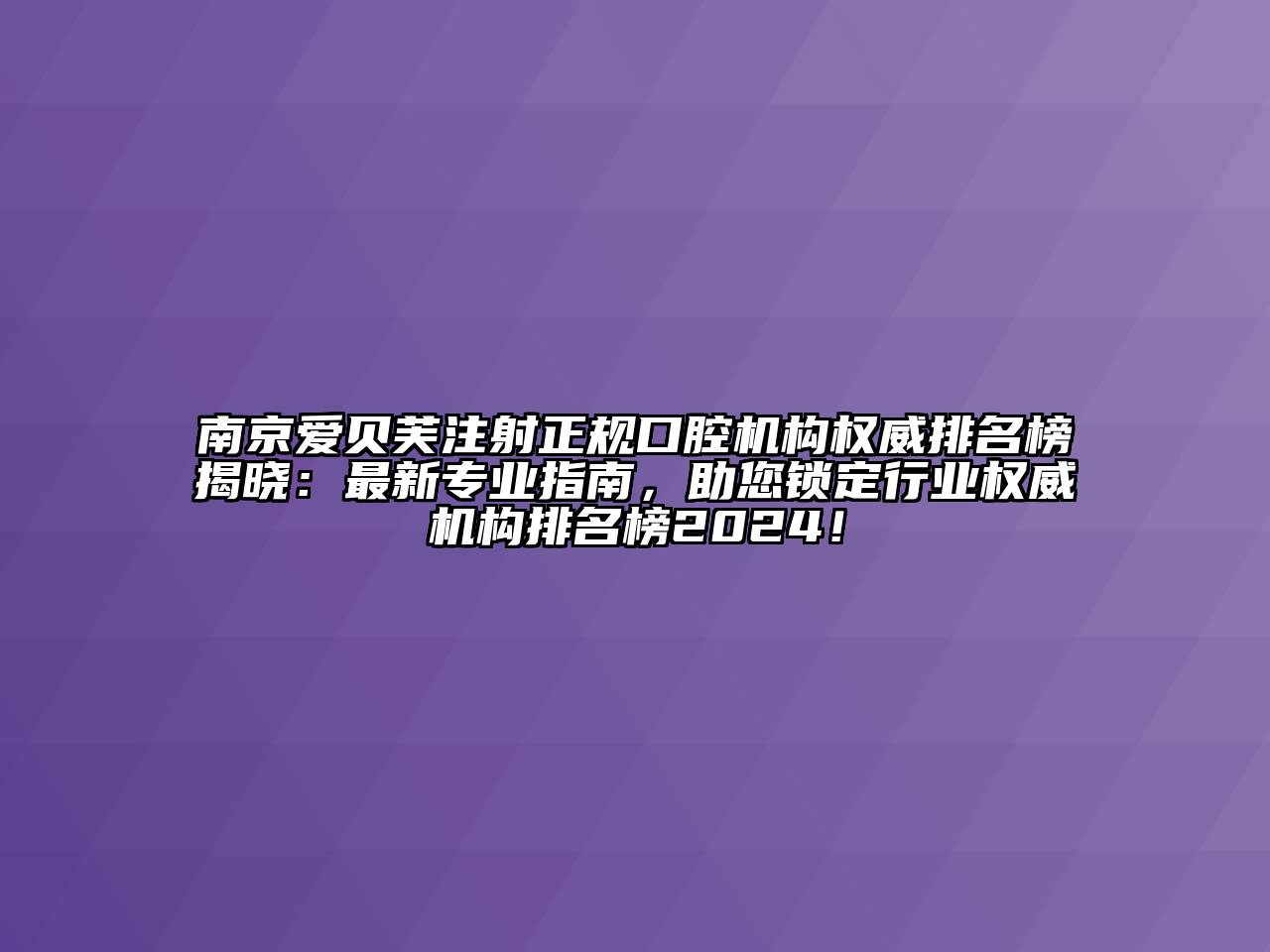 南京爱贝芙注射正规口腔机构权威排名榜揭晓：最新专业指南，助您锁定行业权威机构排名榜2024！