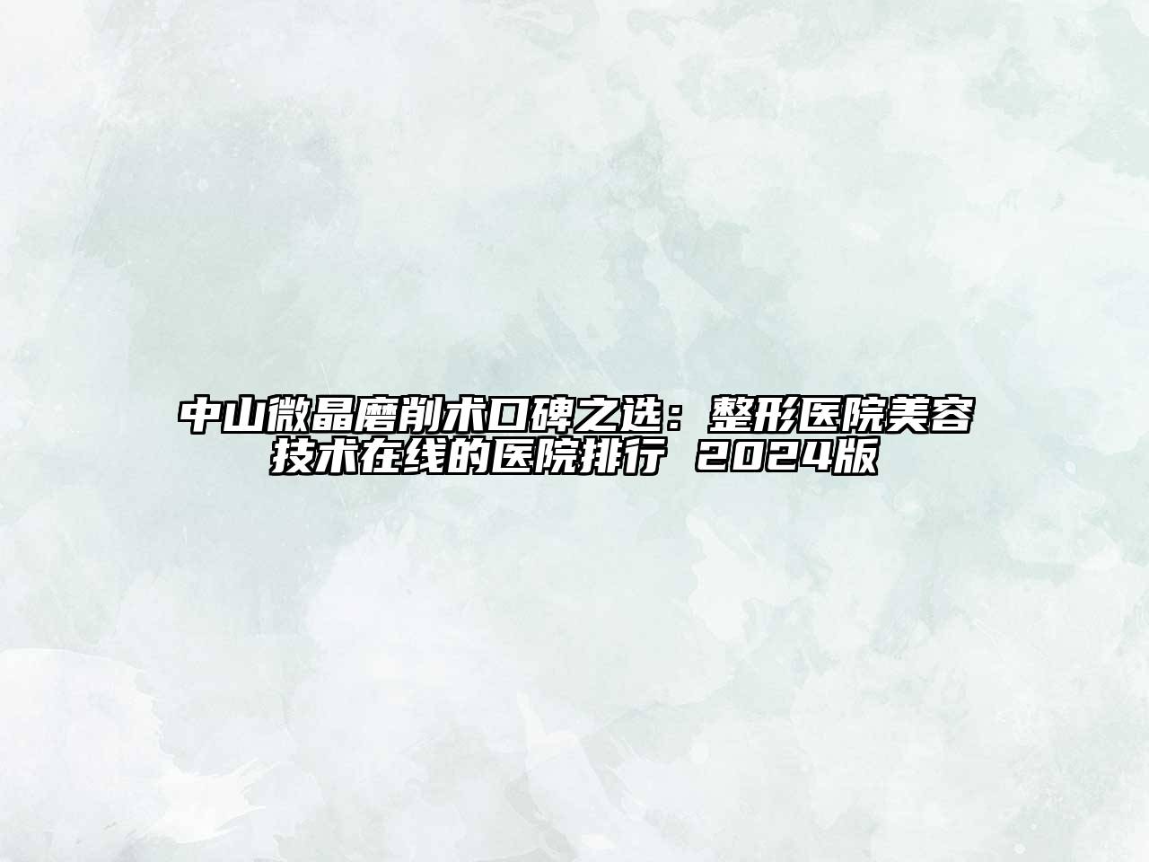 中山微晶磨削术口碑之选：整形医院美容技术在线的医院排行 2024版
