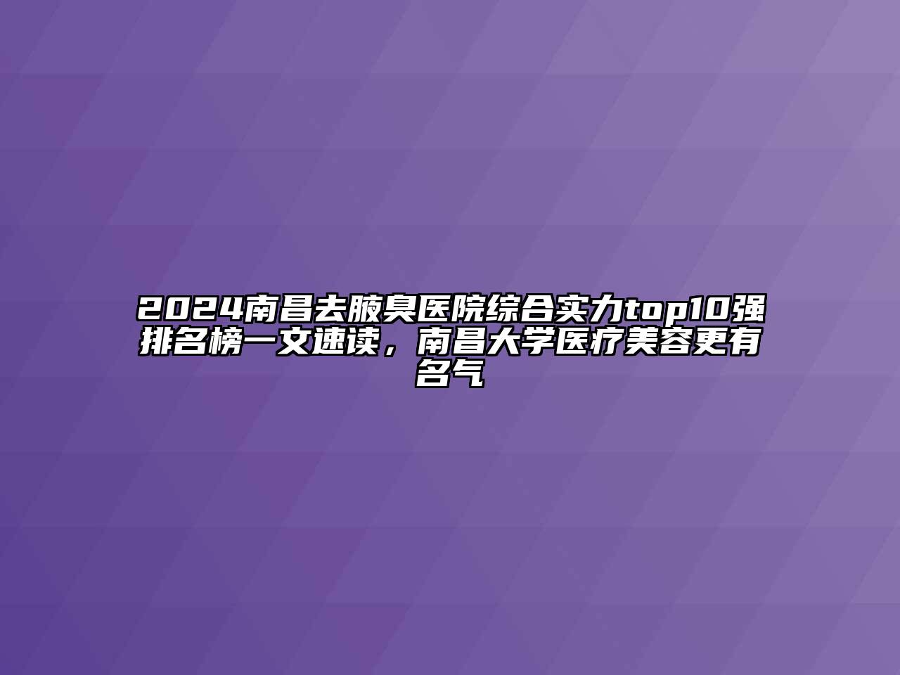 2024南昌去腋臭医院综合实力top10强排名榜一文速读，南昌大学医疗美容更有名气