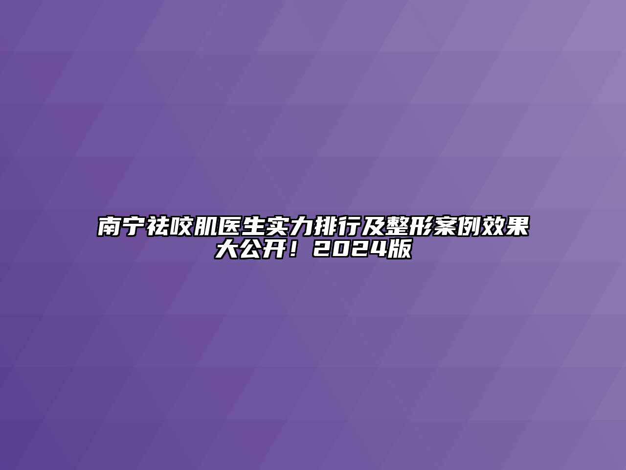 南宁祛咬肌医生实力排行及整形案例效果大公开！2024版