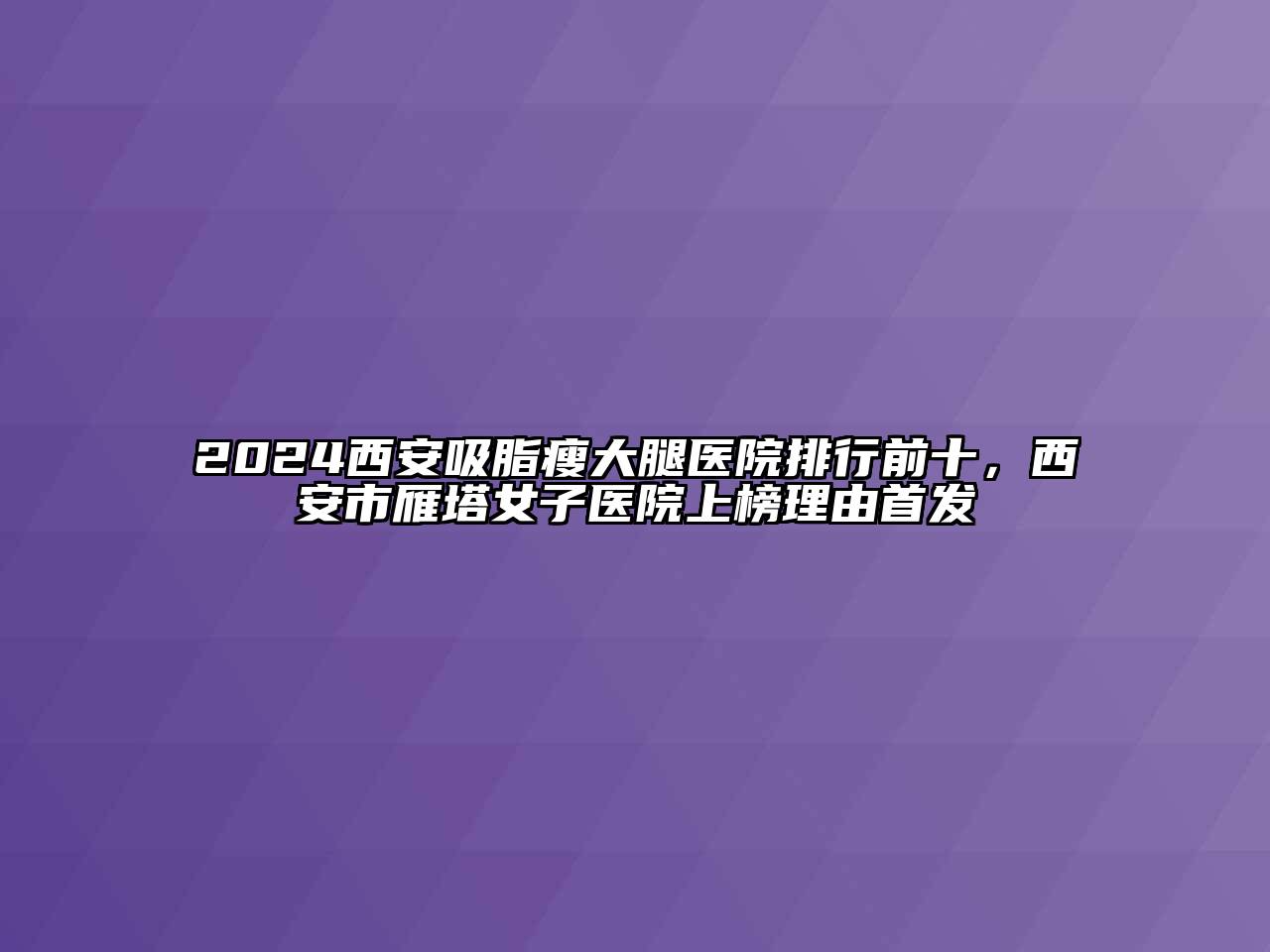 2024西安吸脂瘦大腿医院排行前十，西安市雁塔女子医院上榜理由首发