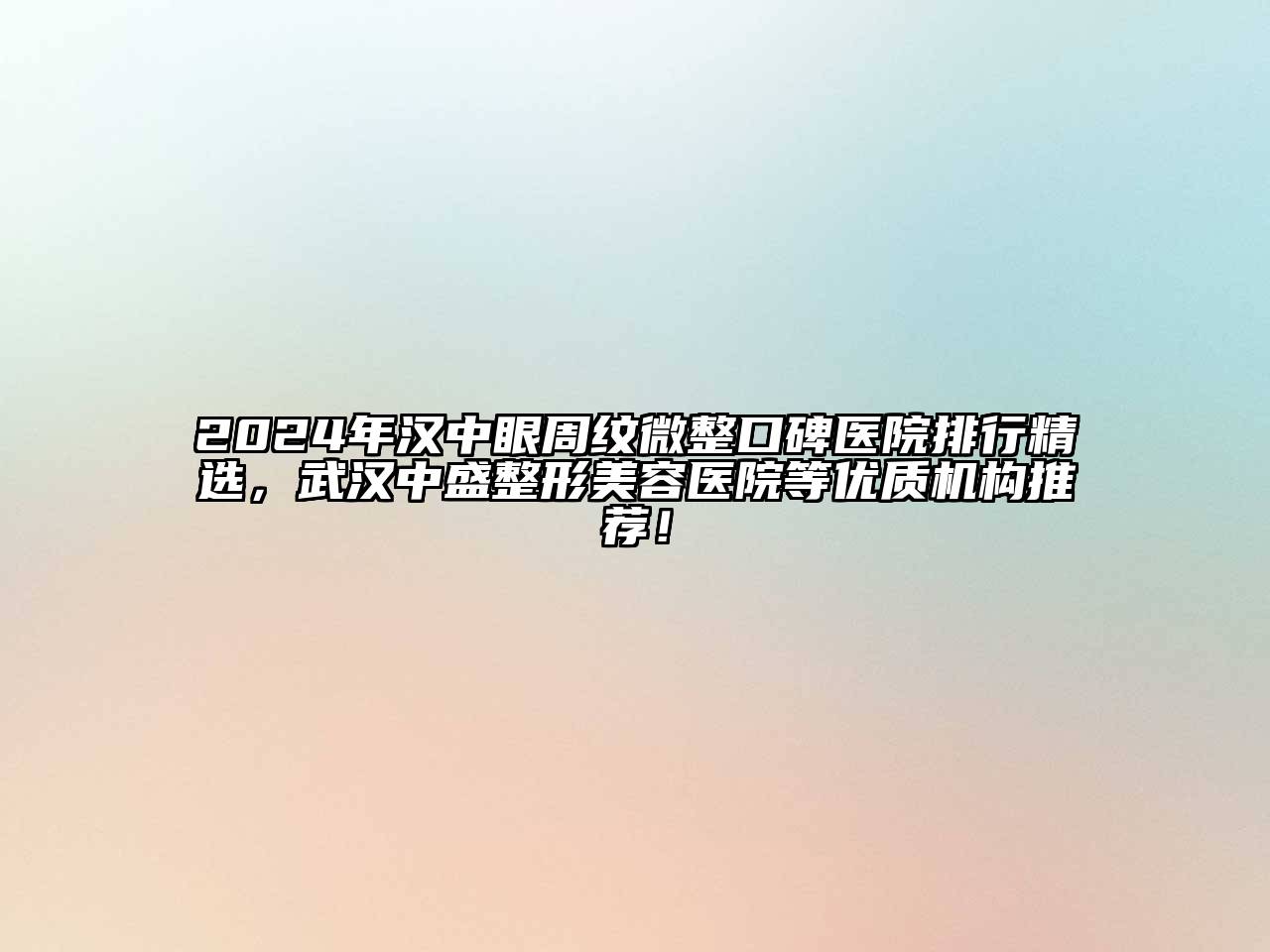 2024年汉中眼周纹微整口碑医院排行精选，武汉中盛整形美容医院等优质机构推荐！