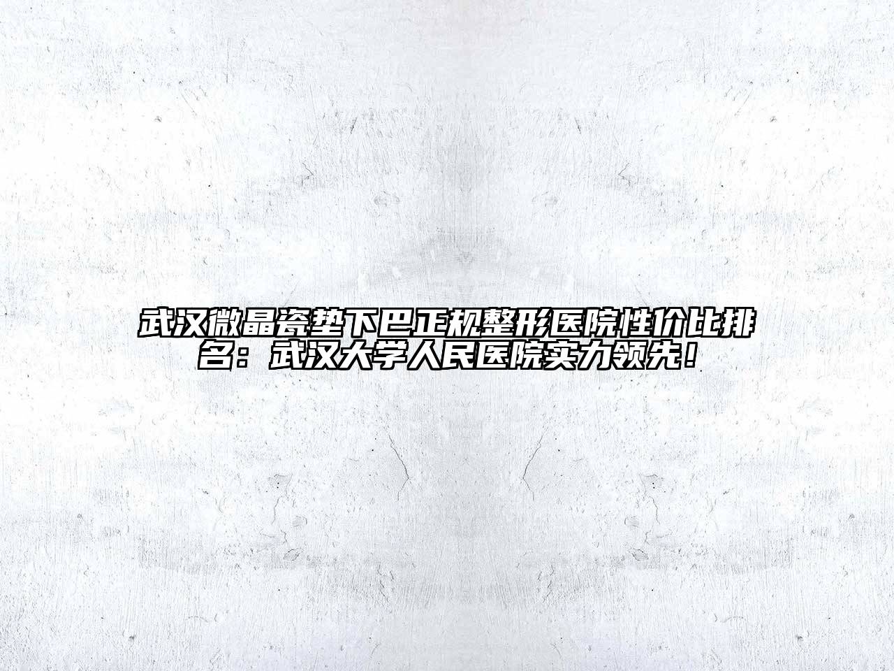 武汉微晶瓷垫下巴正规整形医院性价比排名：武汉大学人民医院实力领先！