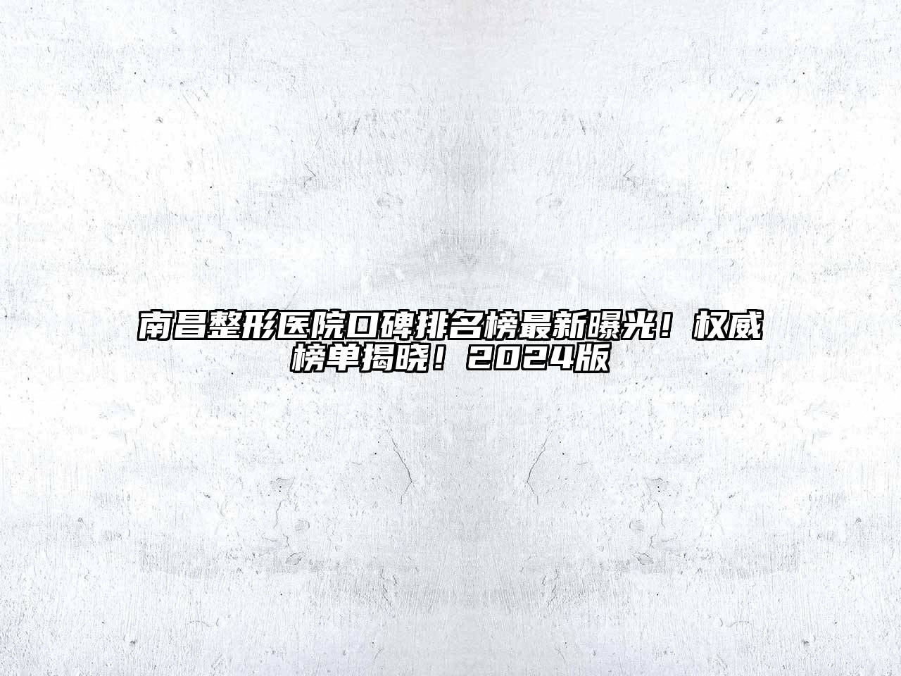 南昌整形医院口碑排名榜最新曝光！权威榜单揭晓！2024版