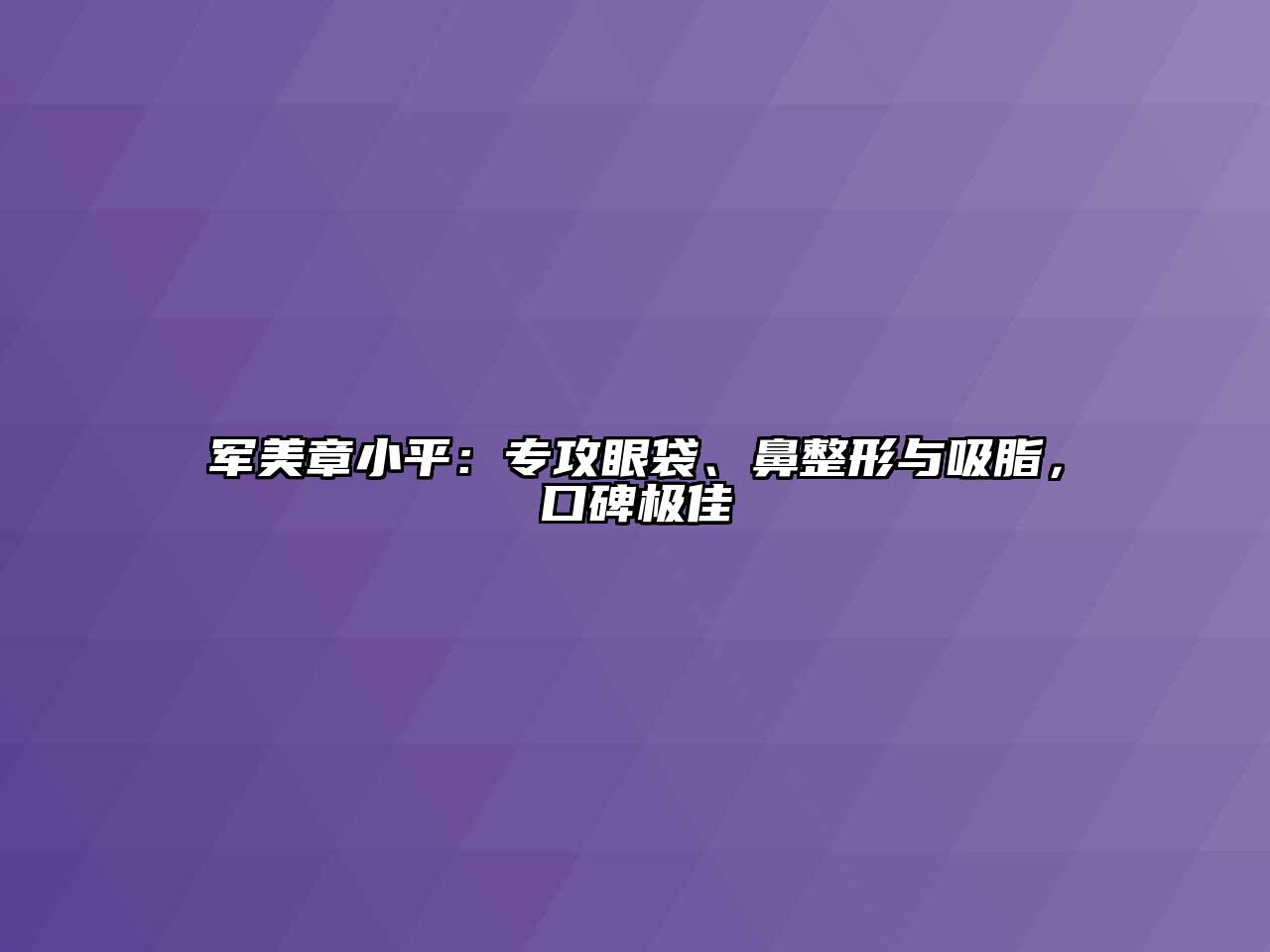 军美章小平：专攻眼袋、鼻整形与吸脂，口碑极佳