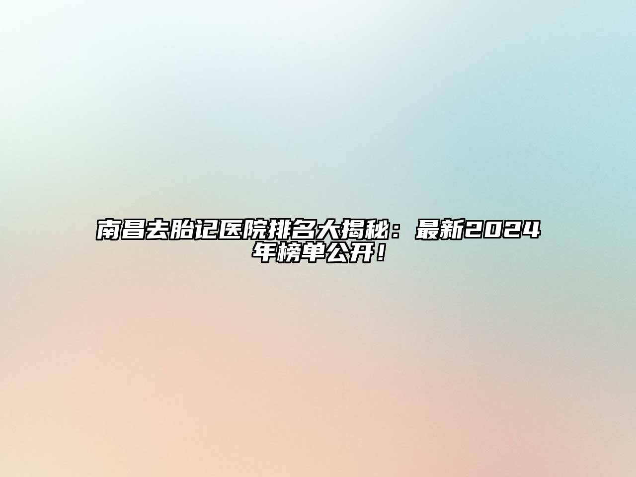 南昌去胎记医院排名大揭秘：最新2024年榜单公开！