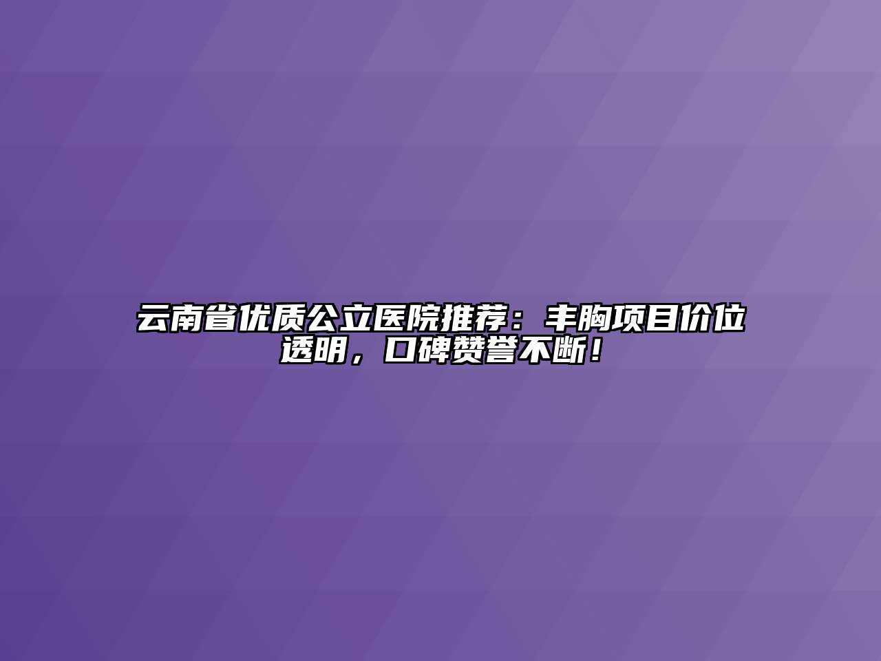 云南省优质公立医院推荐：丰胸项目价位透明，口碑赞誉不断！