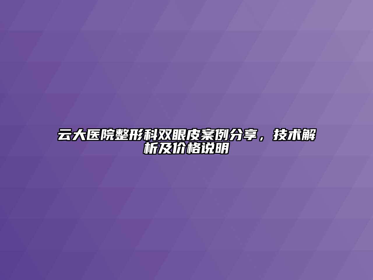 云大医院整形科双眼皮案例分享，技术解析及价格说明