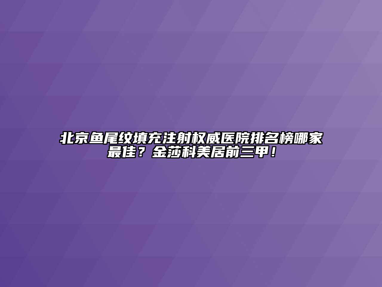 北京鱼尾纹填充注射权威医院排名榜哪家最佳？金莎科美居前三甲！