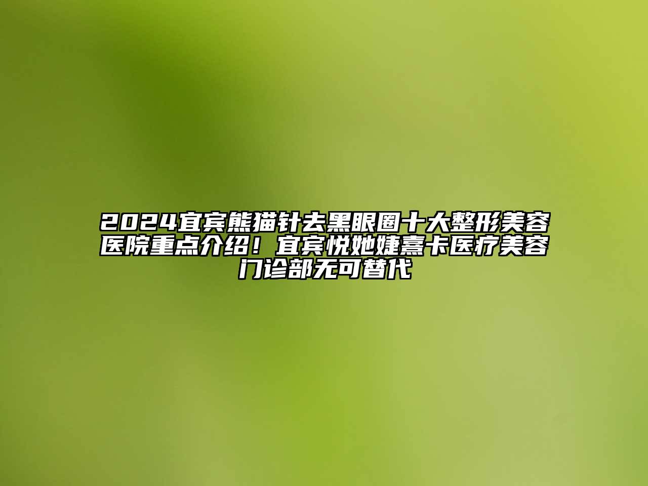 2024宜宾熊猫针去黑眼圈十大整形美容医院重点介绍！宜宾悦她婕熹卡医疗美容门诊部无可替代