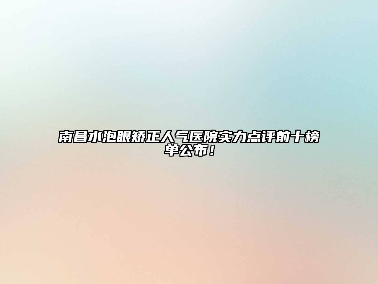 南昌水泡眼矫正人气医院实力点评前十榜单公布！