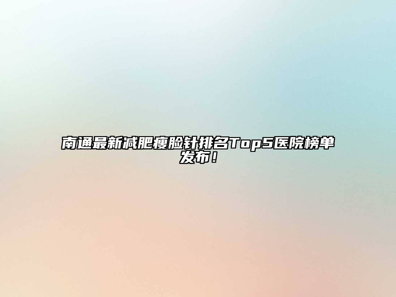 南通最新减肥瘦脸针排名Top5医院榜单发布！