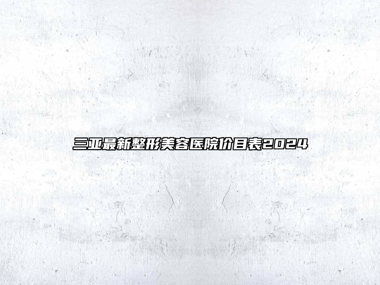 三亚最新整形美容医院价目表2024