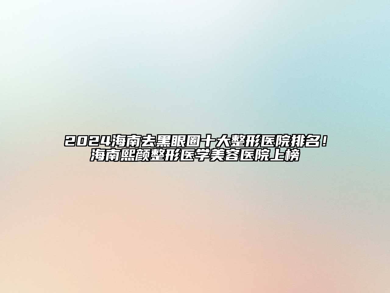 2024海南去黑眼圈十大整形医院排名！海南熙颜整形医学美容医院上榜