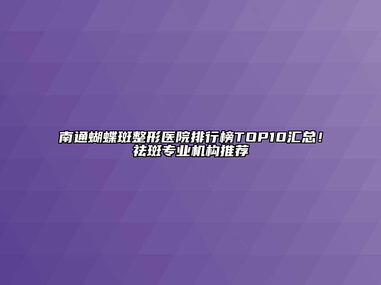 南通蝴蝶斑整形医院排行榜TOP10汇总！祛斑专业机构推荐