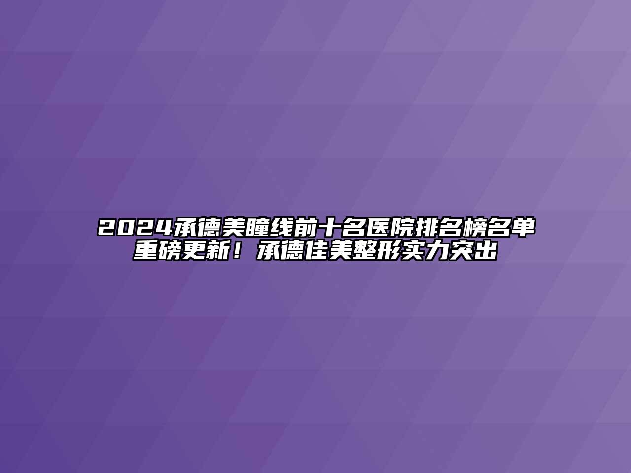 2024承德美瞳线前十名医院排名榜名单重磅更新！承德佳美整形实力突出