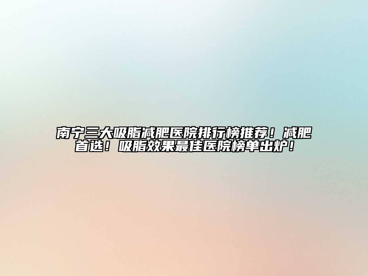 南宁三大吸脂减肥医院排行榜推荐！减肥首选！吸脂效果最佳医院榜单出炉！