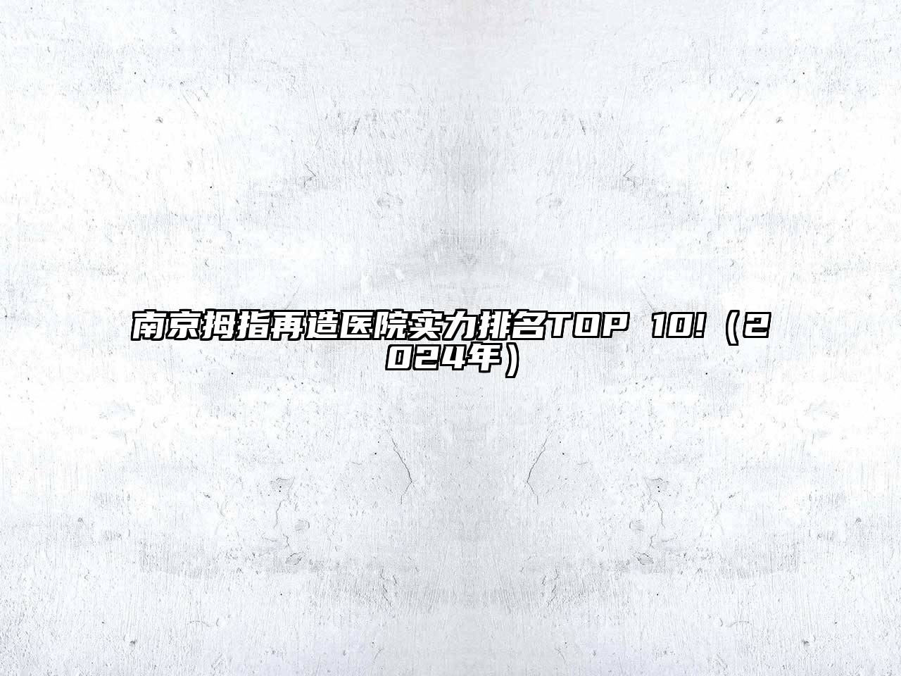 南京拇指再造医院实力排名TOP 10!（2024年）