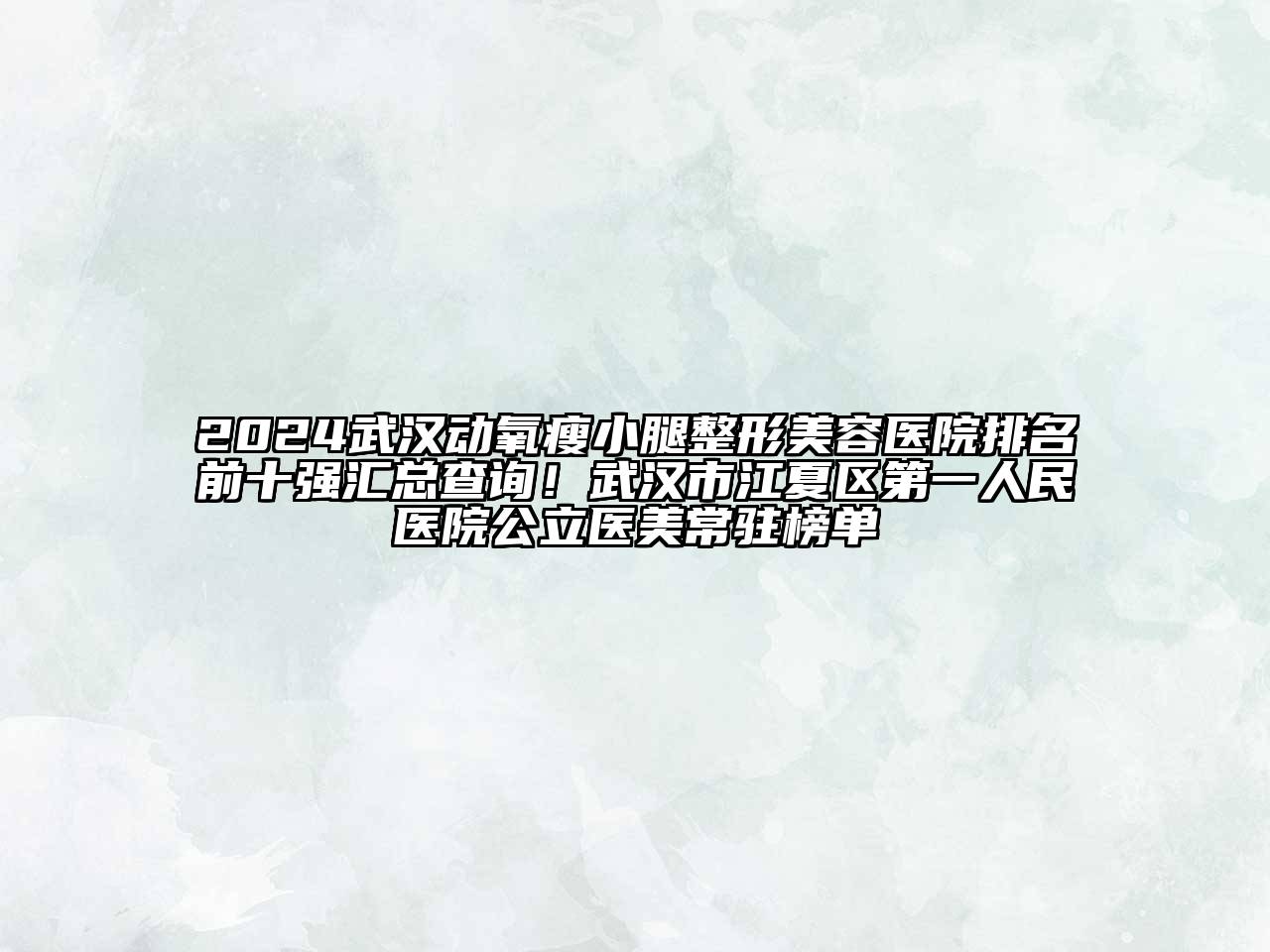 2024武汉动氧瘦小腿整形美容医院排名前十强汇总查询！武汉市江夏区第一人民医院公立医美常驻榜单