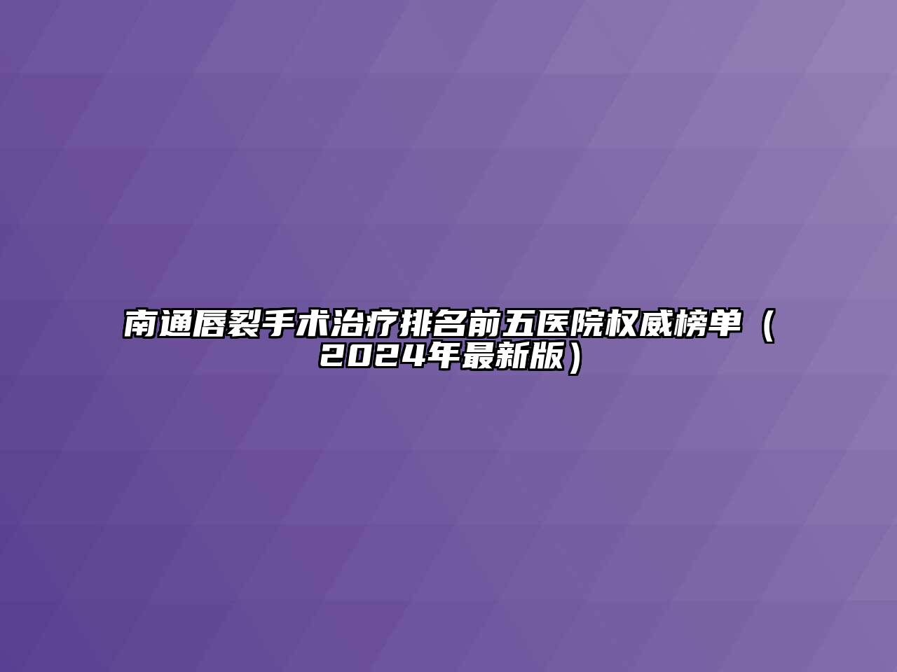南通唇裂手术治疗排名前五医院权威榜单（2024年最新版）