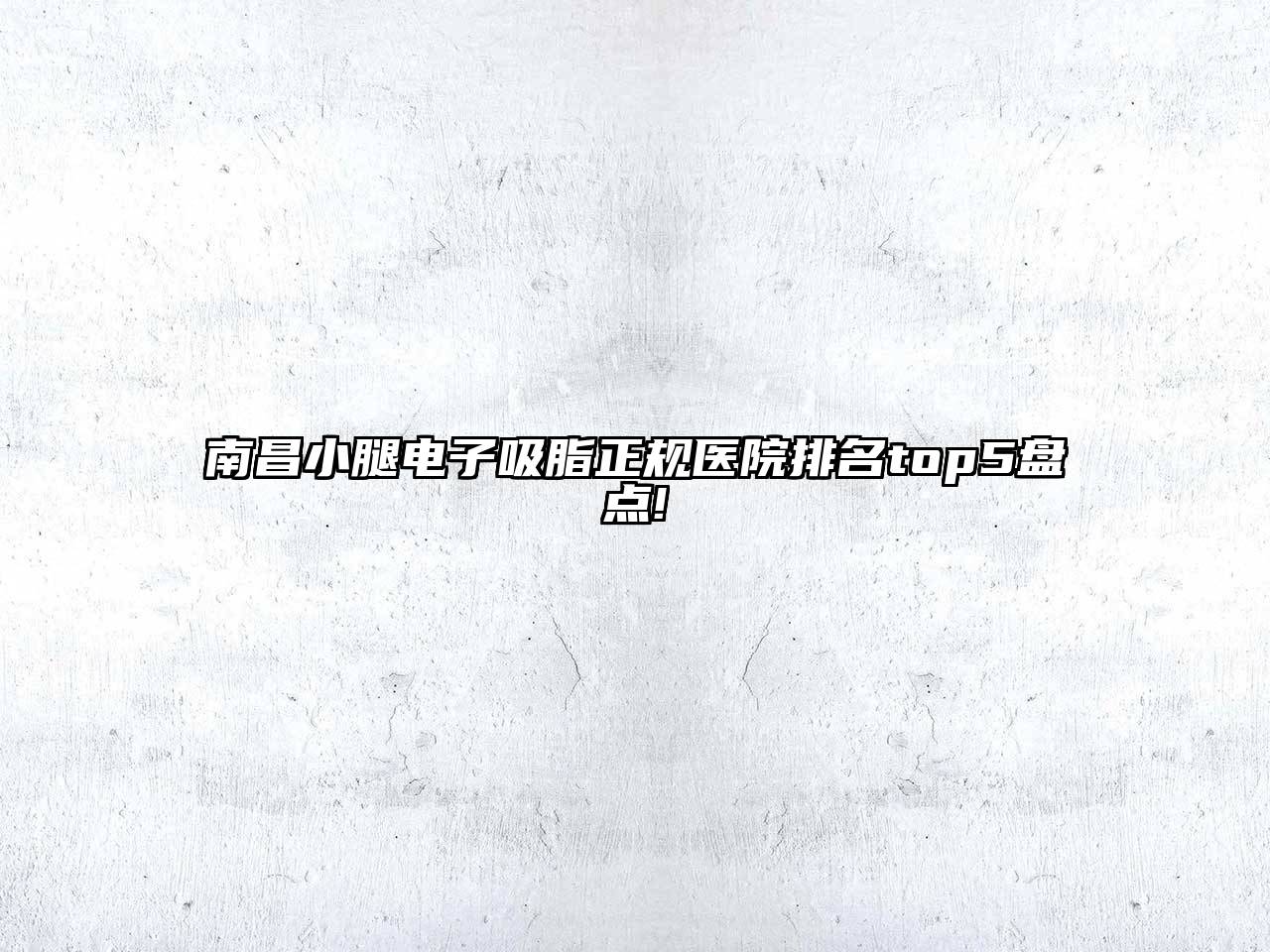南昌小腿电子吸脂正规医院排名top5盘点!