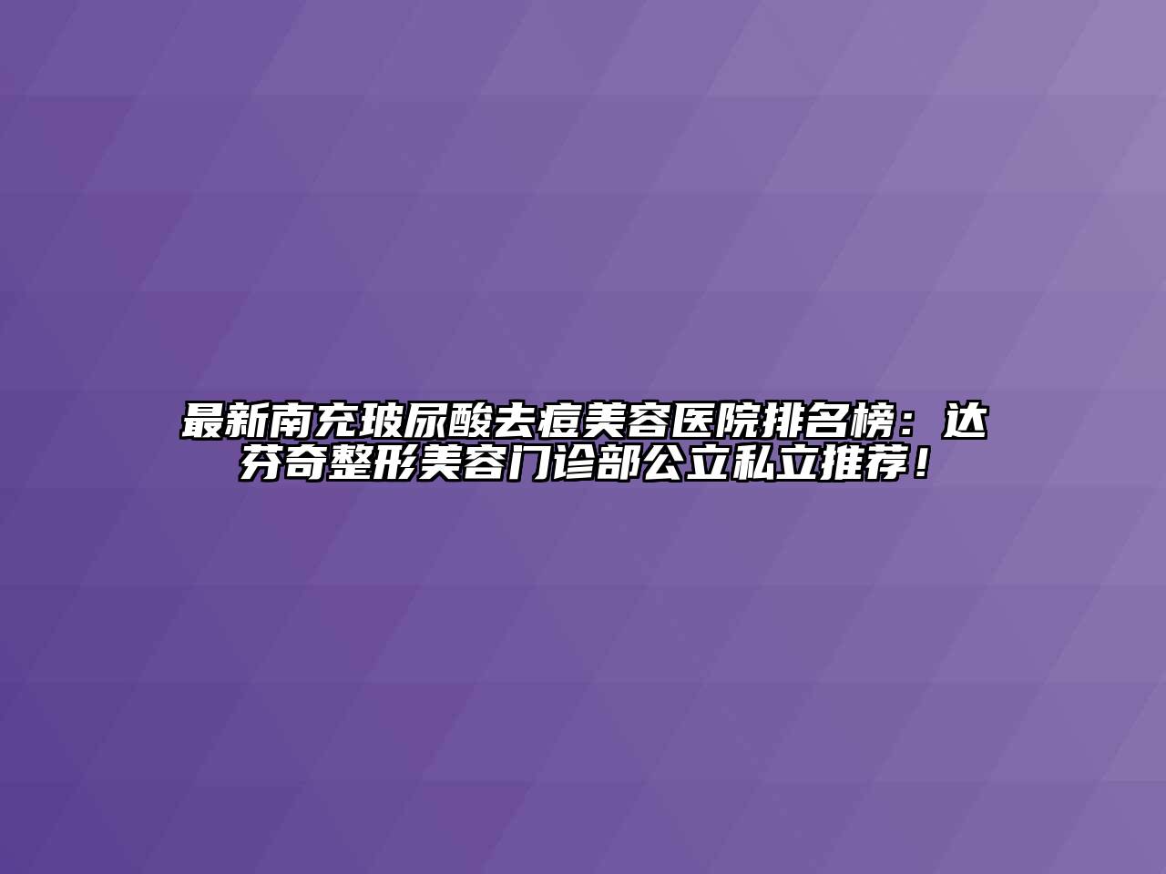 最新南充玻尿酸去痘美容医院排名榜：达芬奇整形美容门诊部公立私立推荐！