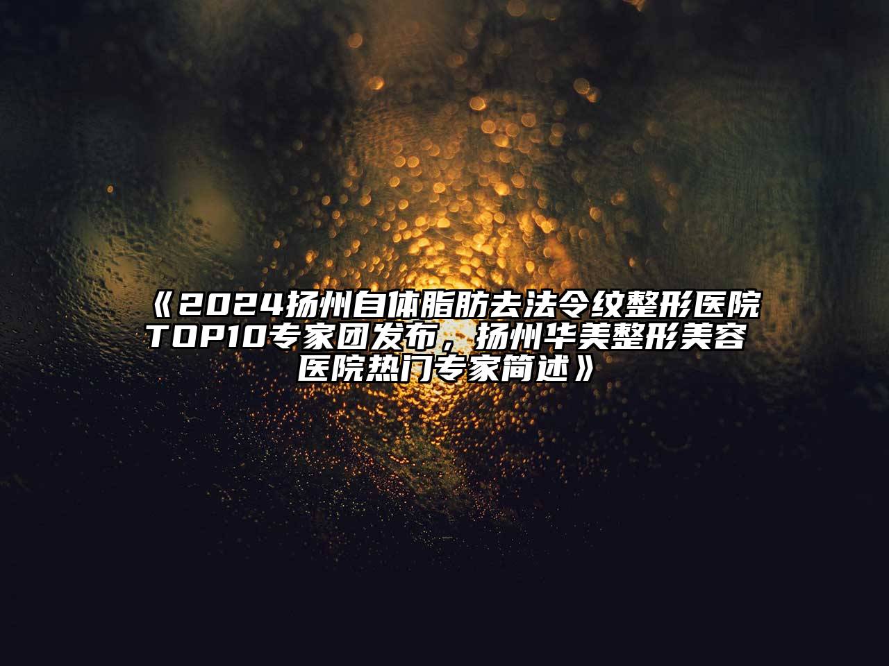 2024扬州自体脂肪去法令纹整形医院TOP10专家团发布，扬州华美整形美容医院热门专家简述