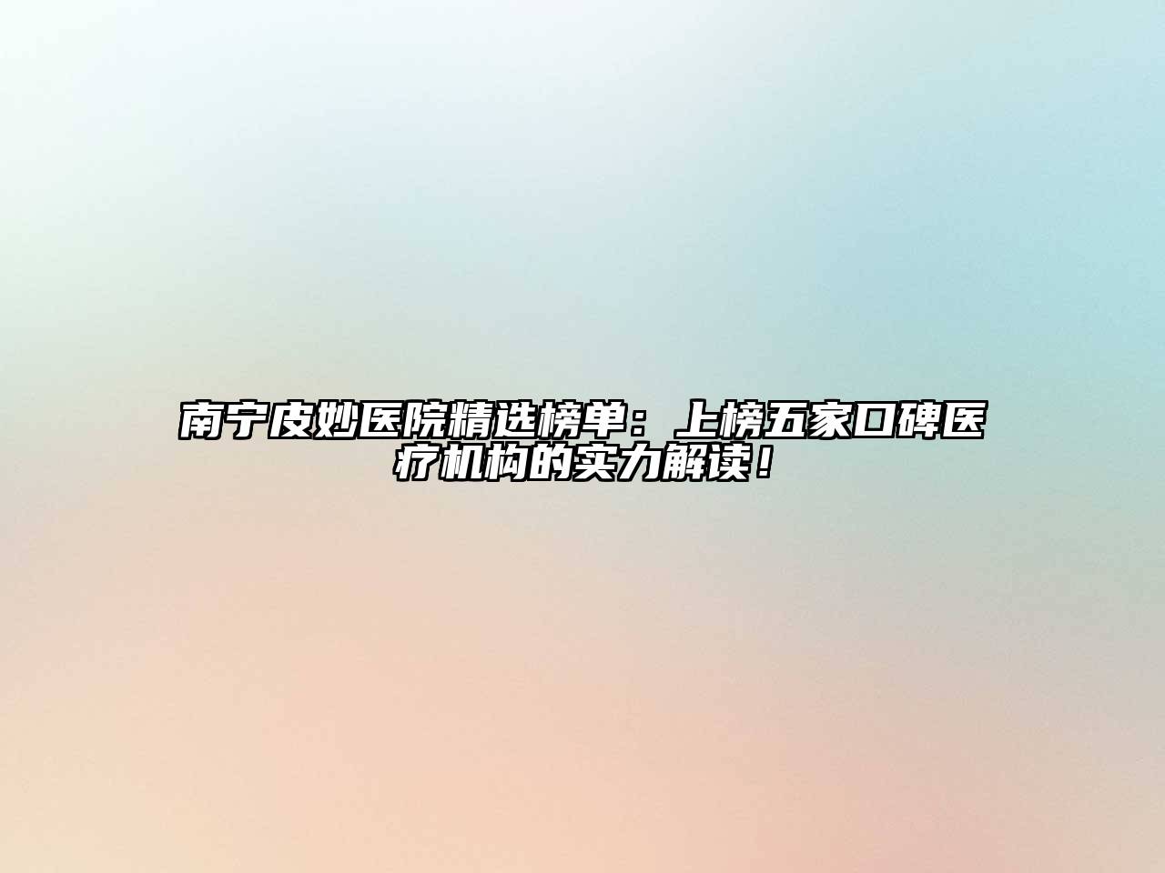 南宁皮妙医院精选榜单：上榜五家口碑医疗机构的实力解读！