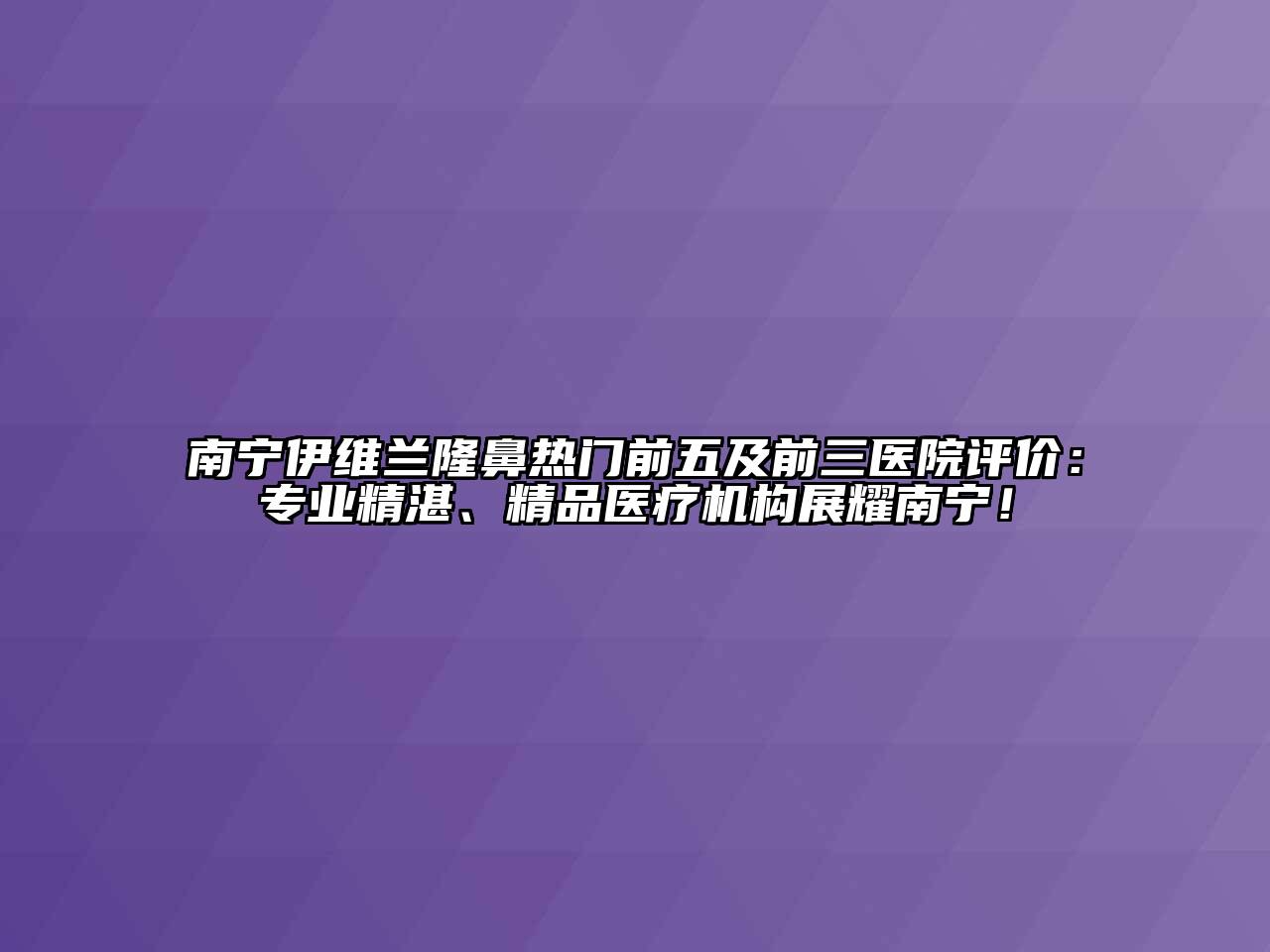南宁伊维兰隆鼻热门前五及前三医院评价：专业精湛、精品医疗机构展耀南宁！