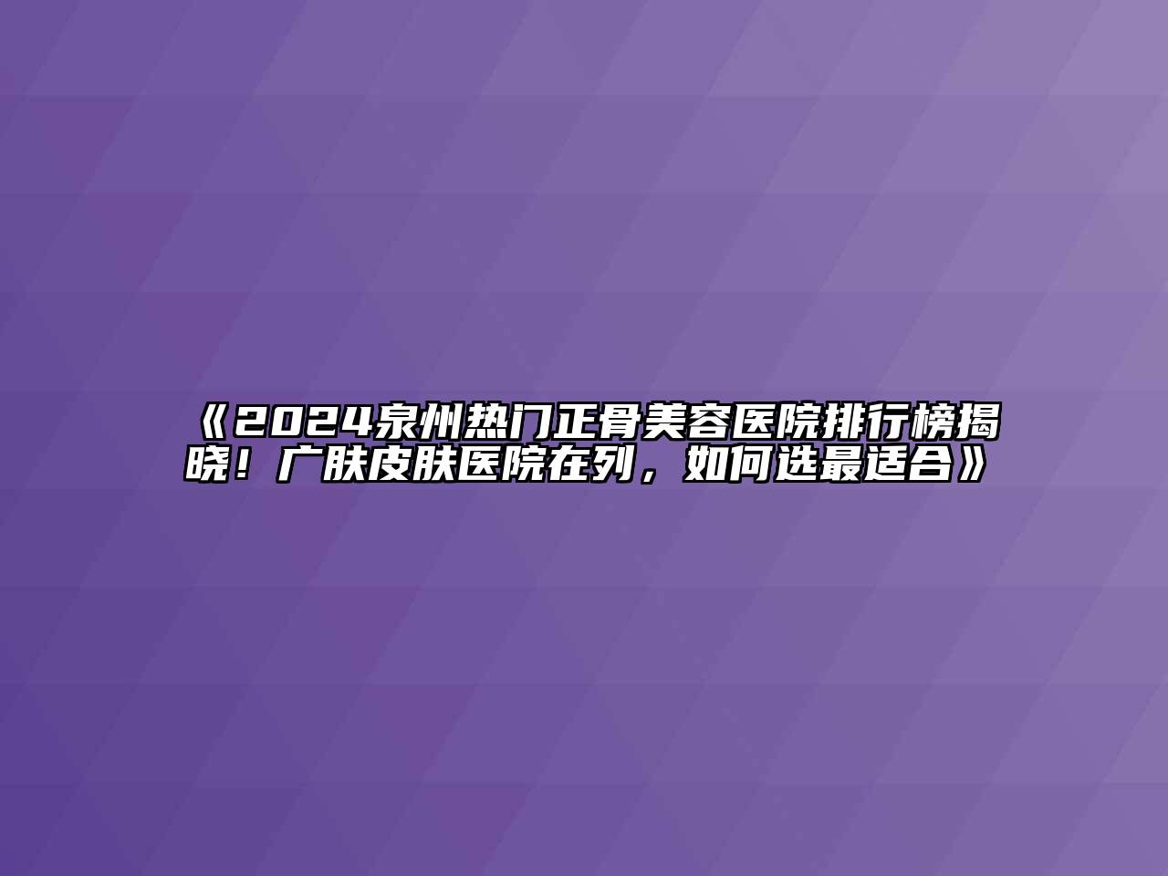 2024泉州热门正骨美容医院排行榜揭晓！广肤皮肤医院在列，如何选最适合